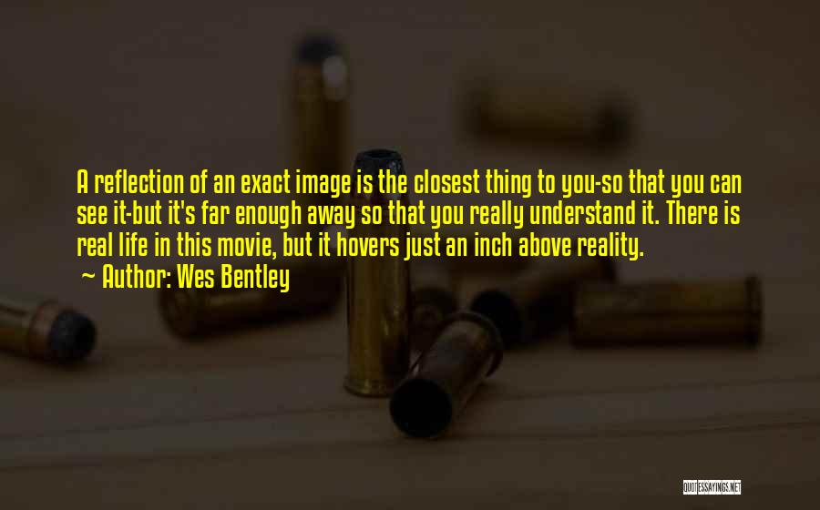 Wes Bentley Quotes: A Reflection Of An Exact Image Is The Closest Thing To You-so That You Can See It-but It's Far Enough