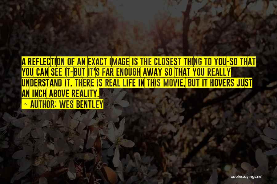 Wes Bentley Quotes: A Reflection Of An Exact Image Is The Closest Thing To You-so That You Can See It-but It's Far Enough