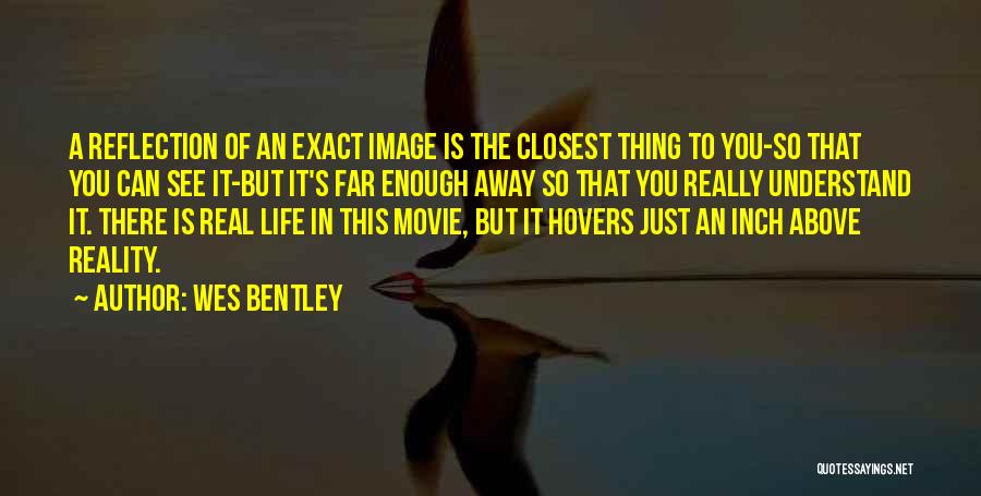 Wes Bentley Quotes: A Reflection Of An Exact Image Is The Closest Thing To You-so That You Can See It-but It's Far Enough