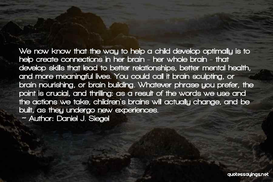 Daniel J. Siegel Quotes: We Now Know That The Way To Help A Child Develop Optimally Is To Help Create Connections In Her Brain