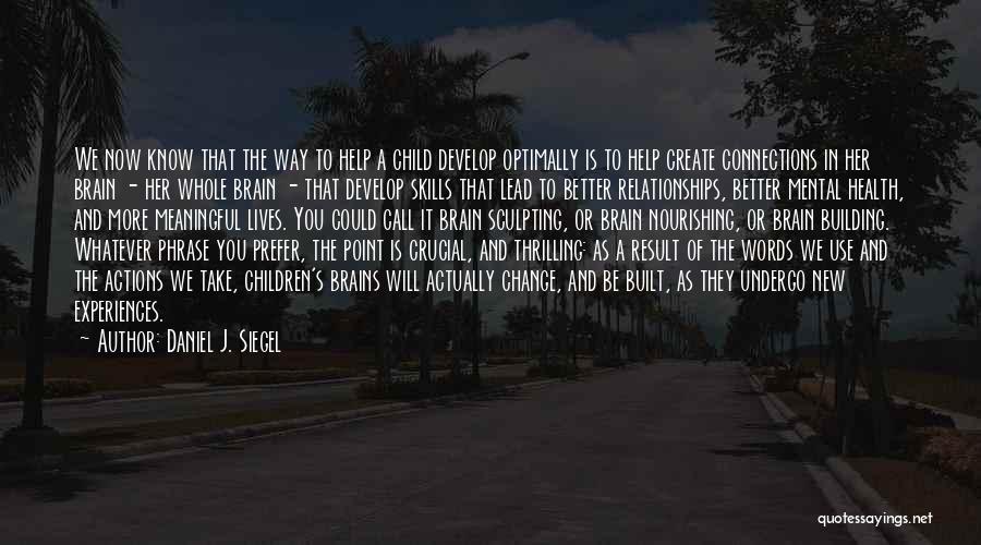 Daniel J. Siegel Quotes: We Now Know That The Way To Help A Child Develop Optimally Is To Help Create Connections In Her Brain