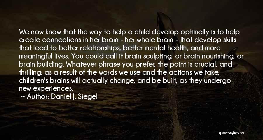 Daniel J. Siegel Quotes: We Now Know That The Way To Help A Child Develop Optimally Is To Help Create Connections In Her Brain