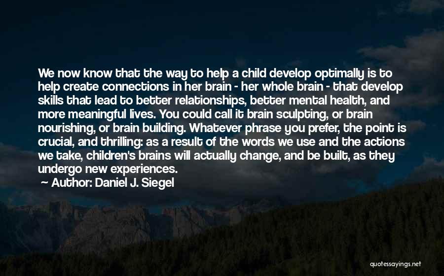 Daniel J. Siegel Quotes: We Now Know That The Way To Help A Child Develop Optimally Is To Help Create Connections In Her Brain