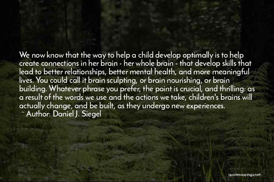 Daniel J. Siegel Quotes: We Now Know That The Way To Help A Child Develop Optimally Is To Help Create Connections In Her Brain