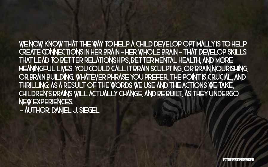 Daniel J. Siegel Quotes: We Now Know That The Way To Help A Child Develop Optimally Is To Help Create Connections In Her Brain