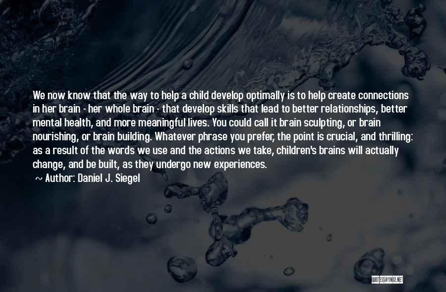 Daniel J. Siegel Quotes: We Now Know That The Way To Help A Child Develop Optimally Is To Help Create Connections In Her Brain