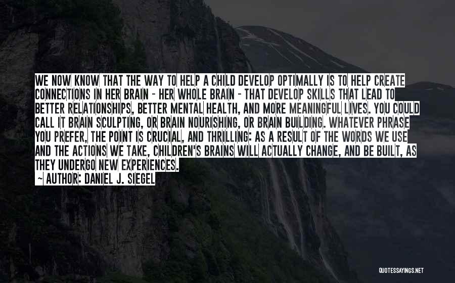 Daniel J. Siegel Quotes: We Now Know That The Way To Help A Child Develop Optimally Is To Help Create Connections In Her Brain