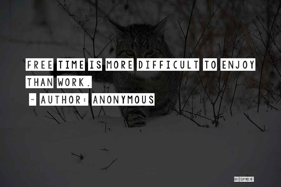Anonymous Quotes: Free Time Is More Difficult To Enjoy Than Work.
