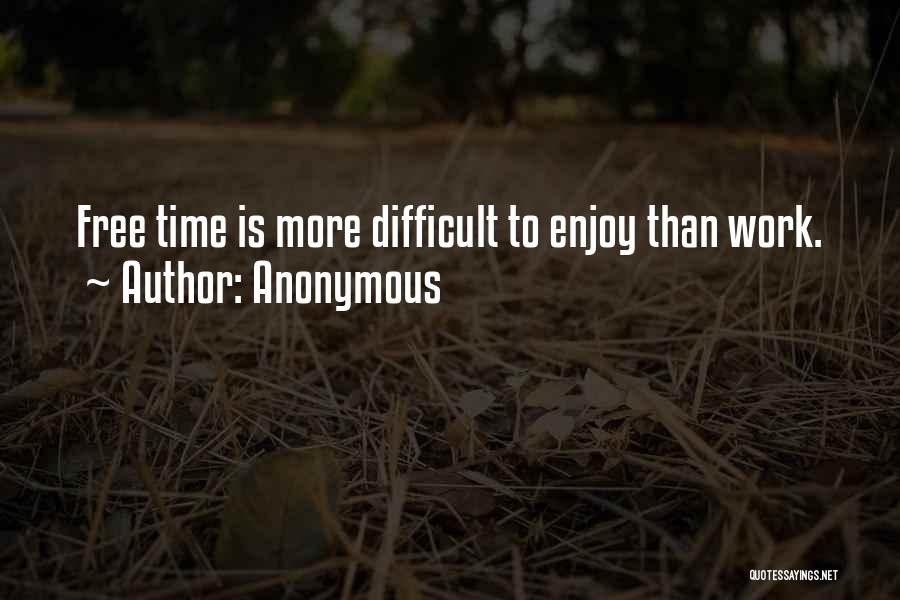 Anonymous Quotes: Free Time Is More Difficult To Enjoy Than Work.
