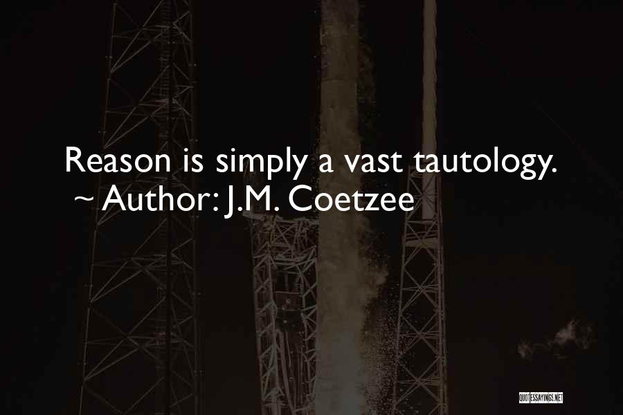 J.M. Coetzee Quotes: Reason Is Simply A Vast Tautology.