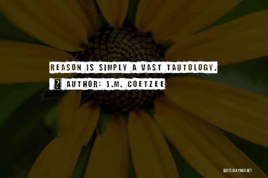 J.M. Coetzee Quotes: Reason Is Simply A Vast Tautology.