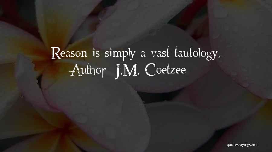 J.M. Coetzee Quotes: Reason Is Simply A Vast Tautology.