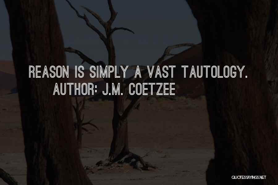 J.M. Coetzee Quotes: Reason Is Simply A Vast Tautology.