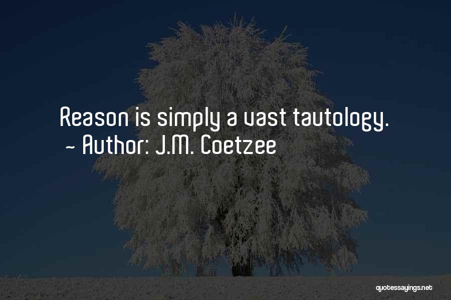 J.M. Coetzee Quotes: Reason Is Simply A Vast Tautology.