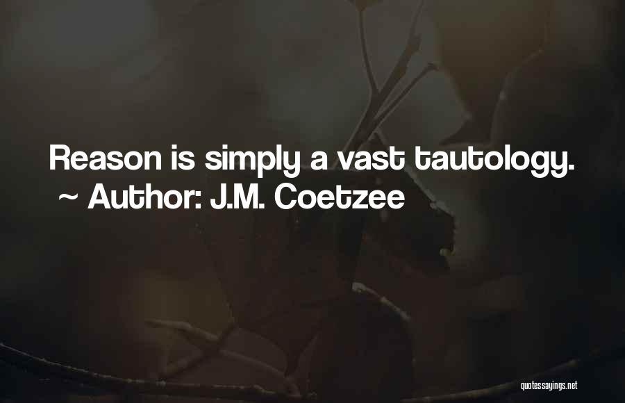 J.M. Coetzee Quotes: Reason Is Simply A Vast Tautology.
