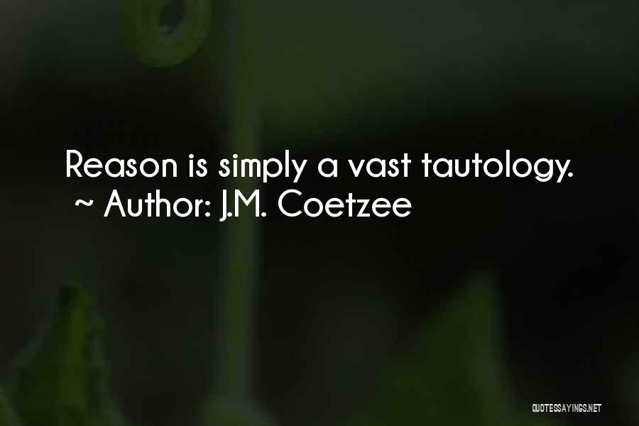 J.M. Coetzee Quotes: Reason Is Simply A Vast Tautology.