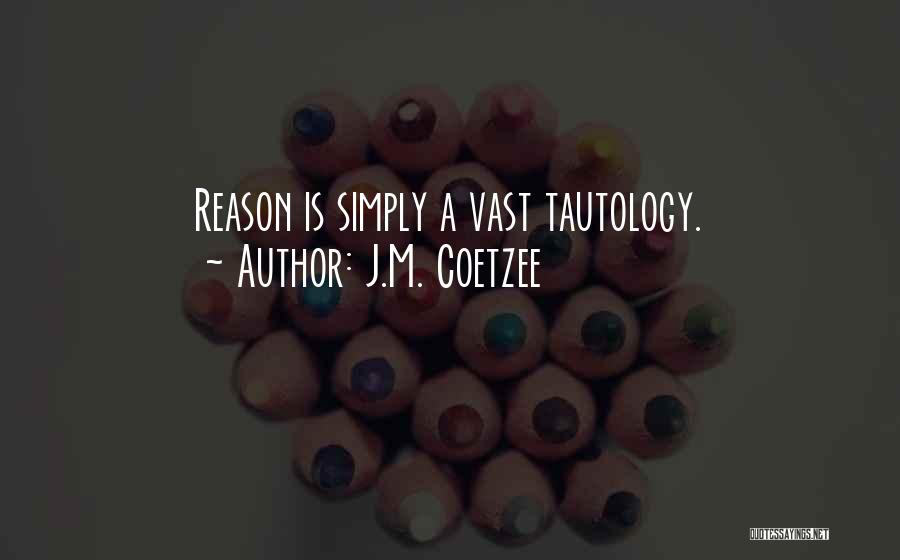 J.M. Coetzee Quotes: Reason Is Simply A Vast Tautology.