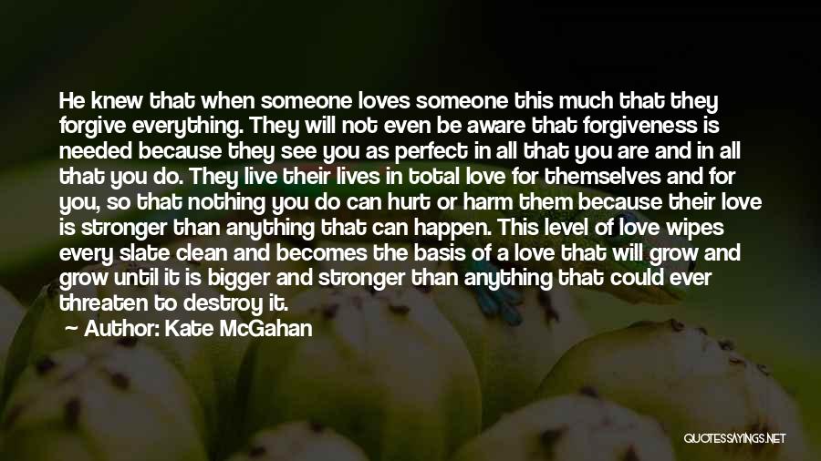 Kate McGahan Quotes: He Knew That When Someone Loves Someone This Much That They Forgive Everything. They Will Not Even Be Aware That