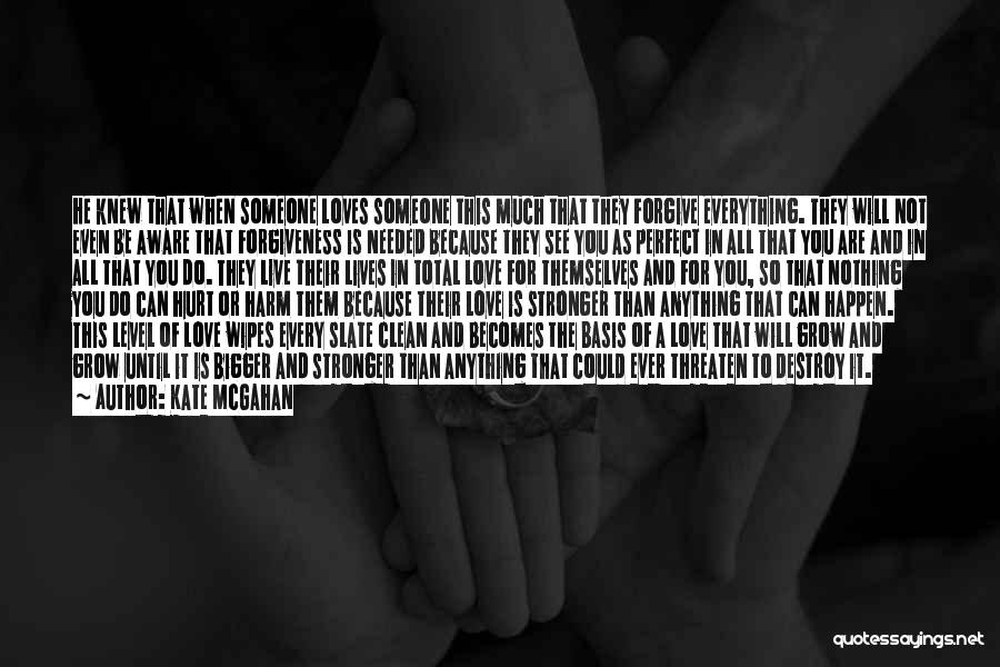 Kate McGahan Quotes: He Knew That When Someone Loves Someone This Much That They Forgive Everything. They Will Not Even Be Aware That