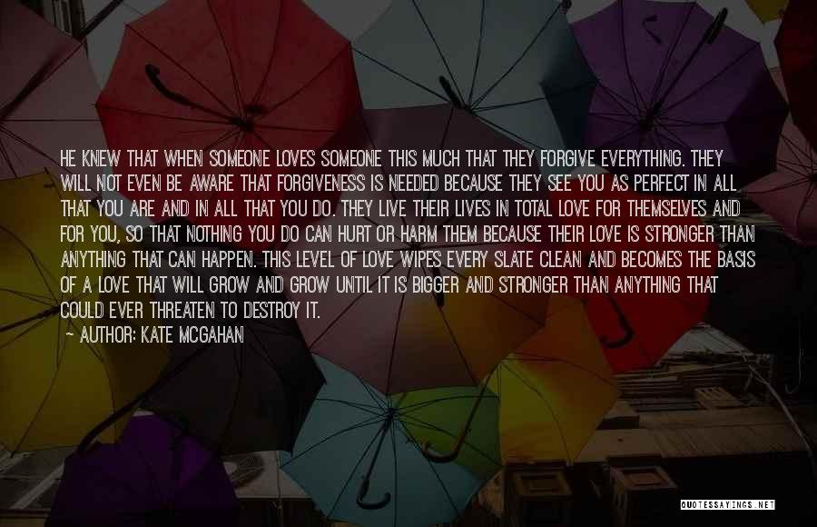 Kate McGahan Quotes: He Knew That When Someone Loves Someone This Much That They Forgive Everything. They Will Not Even Be Aware That
