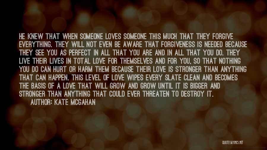 Kate McGahan Quotes: He Knew That When Someone Loves Someone This Much That They Forgive Everything. They Will Not Even Be Aware That