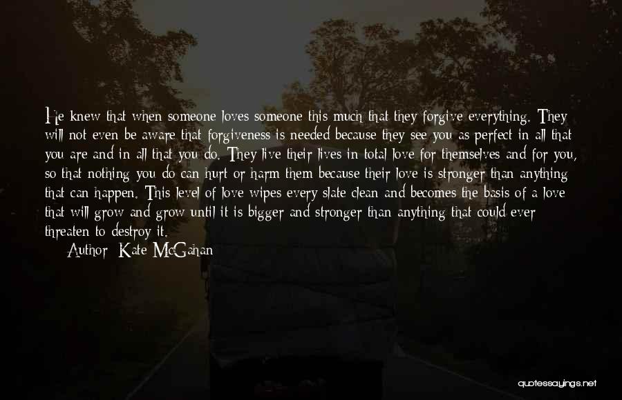 Kate McGahan Quotes: He Knew That When Someone Loves Someone This Much That They Forgive Everything. They Will Not Even Be Aware That