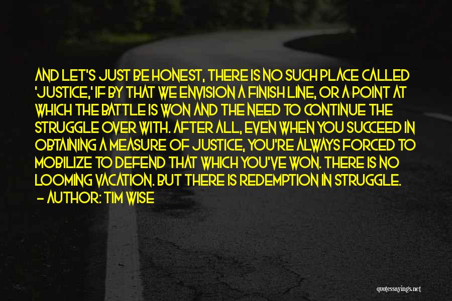 Tim Wise Quotes: And Let's Just Be Honest, There Is No Such Place Called 'justice,' If By That We Envision A Finish Line,