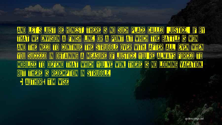 Tim Wise Quotes: And Let's Just Be Honest, There Is No Such Place Called 'justice,' If By That We Envision A Finish Line,