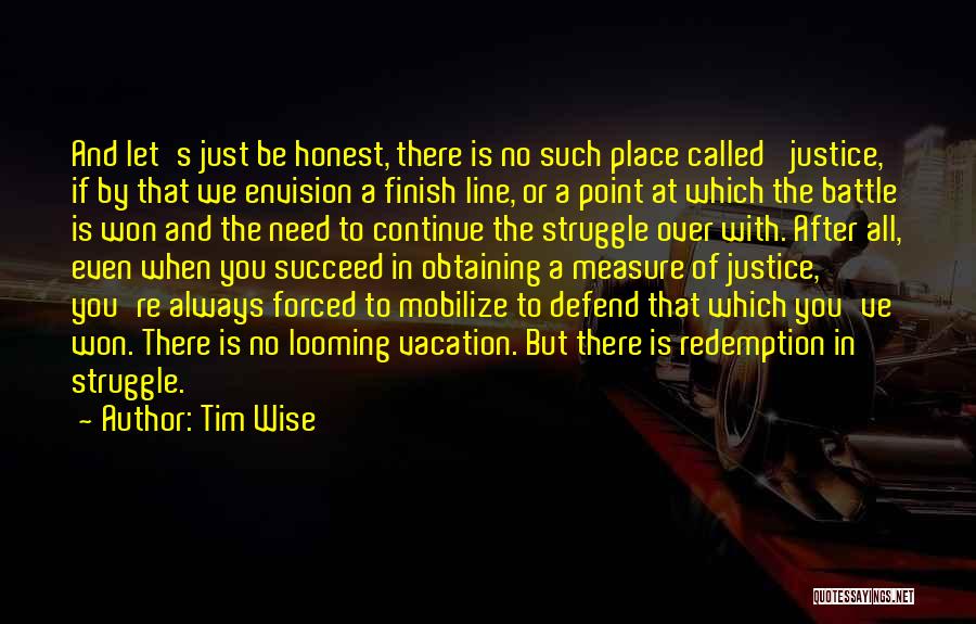 Tim Wise Quotes: And Let's Just Be Honest, There Is No Such Place Called 'justice,' If By That We Envision A Finish Line,