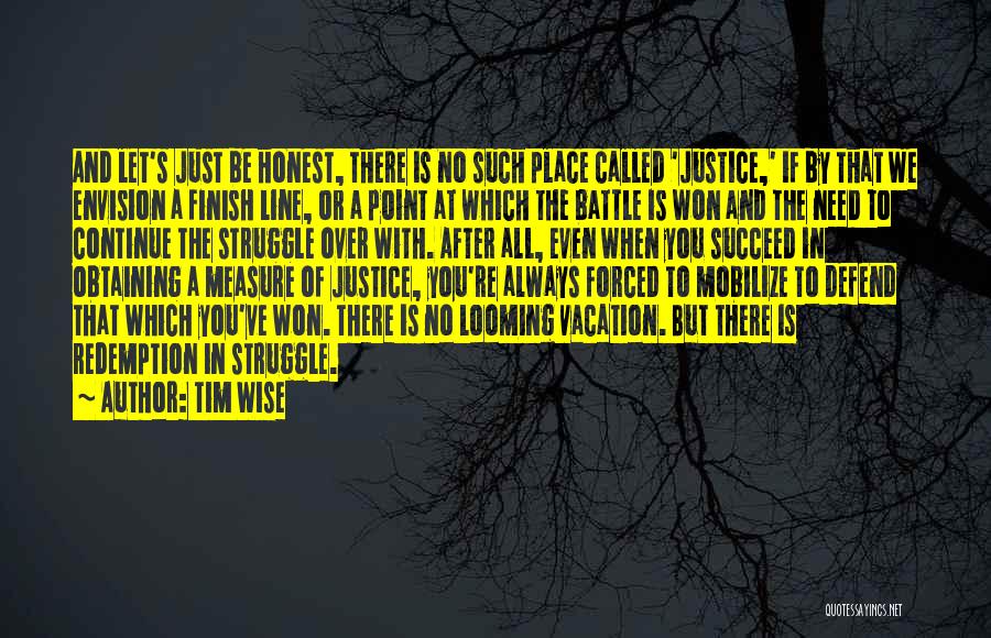 Tim Wise Quotes: And Let's Just Be Honest, There Is No Such Place Called 'justice,' If By That We Envision A Finish Line,