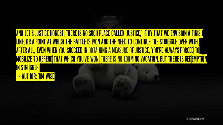 Tim Wise Quotes: And Let's Just Be Honest, There Is No Such Place Called 'justice,' If By That We Envision A Finish Line,