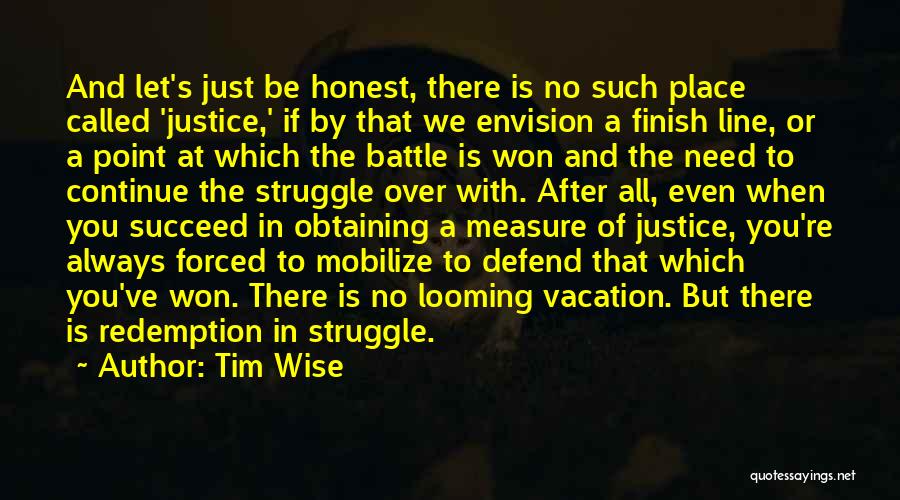 Tim Wise Quotes: And Let's Just Be Honest, There Is No Such Place Called 'justice,' If By That We Envision A Finish Line,