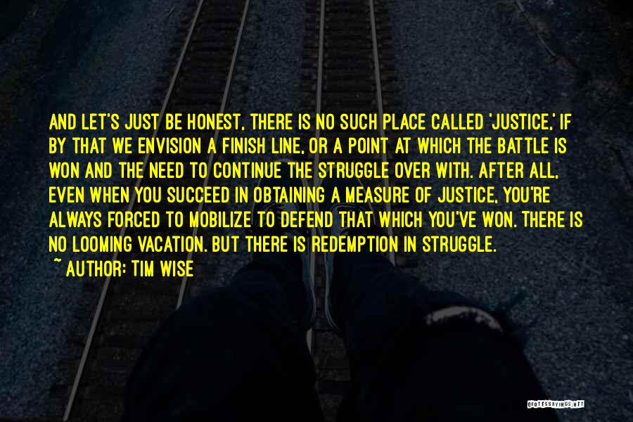 Tim Wise Quotes: And Let's Just Be Honest, There Is No Such Place Called 'justice,' If By That We Envision A Finish Line,