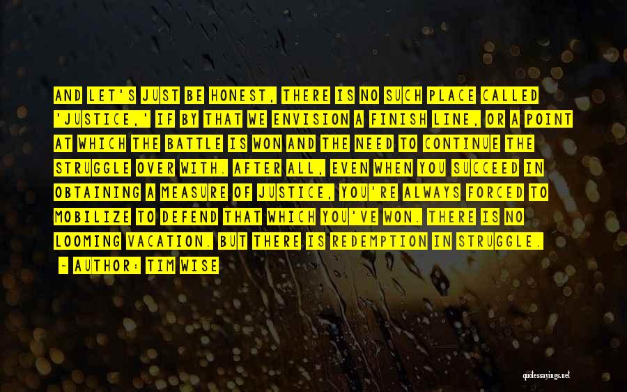 Tim Wise Quotes: And Let's Just Be Honest, There Is No Such Place Called 'justice,' If By That We Envision A Finish Line,