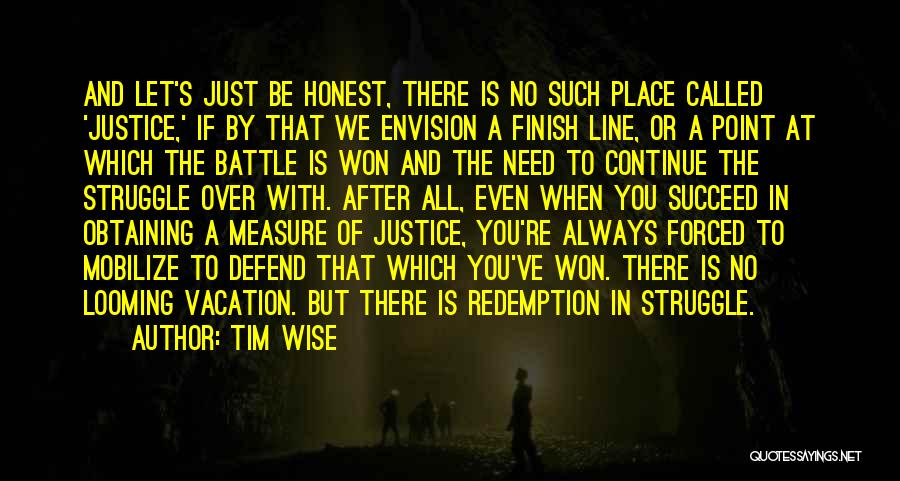 Tim Wise Quotes: And Let's Just Be Honest, There Is No Such Place Called 'justice,' If By That We Envision A Finish Line,