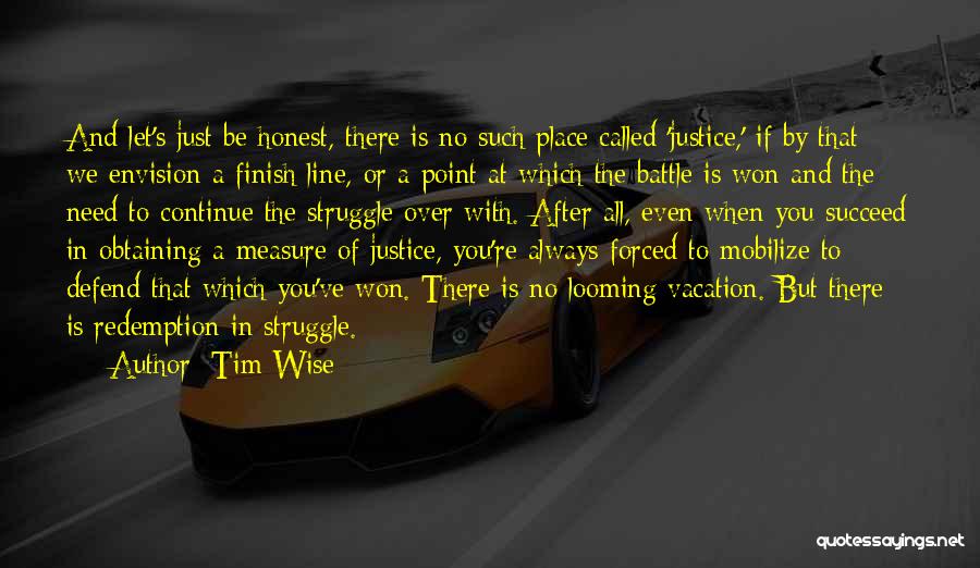 Tim Wise Quotes: And Let's Just Be Honest, There Is No Such Place Called 'justice,' If By That We Envision A Finish Line,