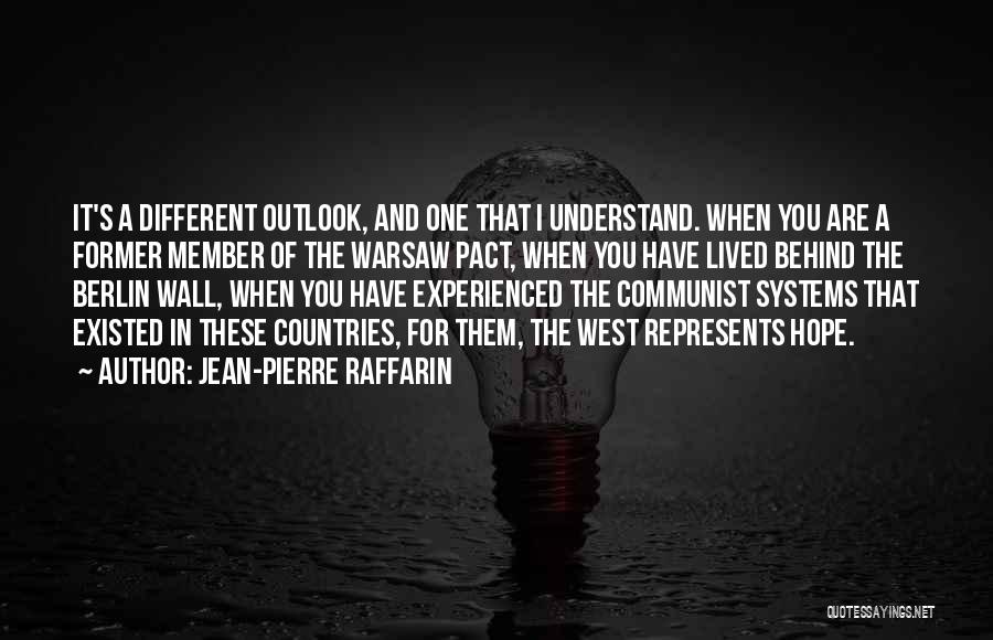 Jean-Pierre Raffarin Quotes: It's A Different Outlook, And One That I Understand. When You Are A Former Member Of The Warsaw Pact, When