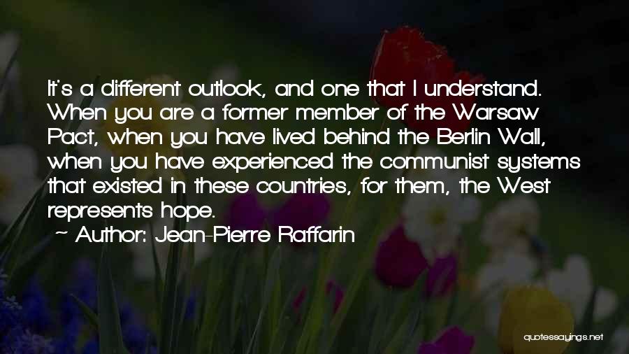 Jean-Pierre Raffarin Quotes: It's A Different Outlook, And One That I Understand. When You Are A Former Member Of The Warsaw Pact, When