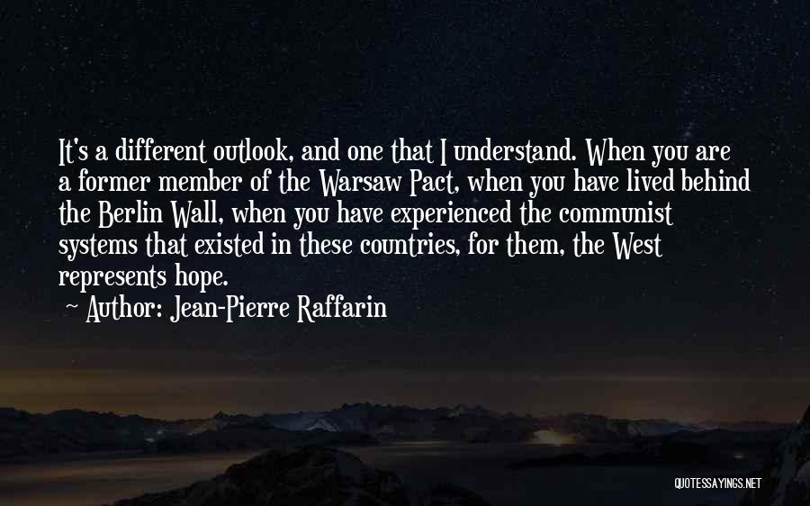 Jean-Pierre Raffarin Quotes: It's A Different Outlook, And One That I Understand. When You Are A Former Member Of The Warsaw Pact, When