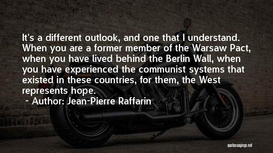 Jean-Pierre Raffarin Quotes: It's A Different Outlook, And One That I Understand. When You Are A Former Member Of The Warsaw Pact, When