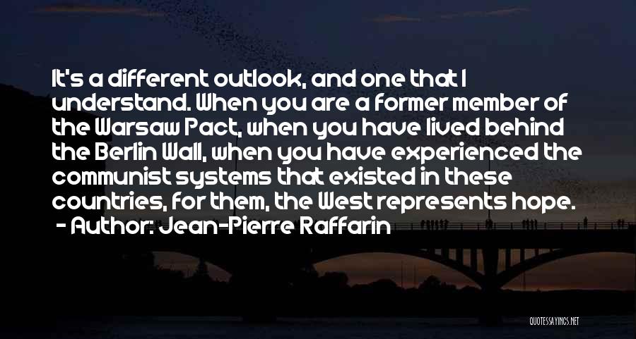 Jean-Pierre Raffarin Quotes: It's A Different Outlook, And One That I Understand. When You Are A Former Member Of The Warsaw Pact, When