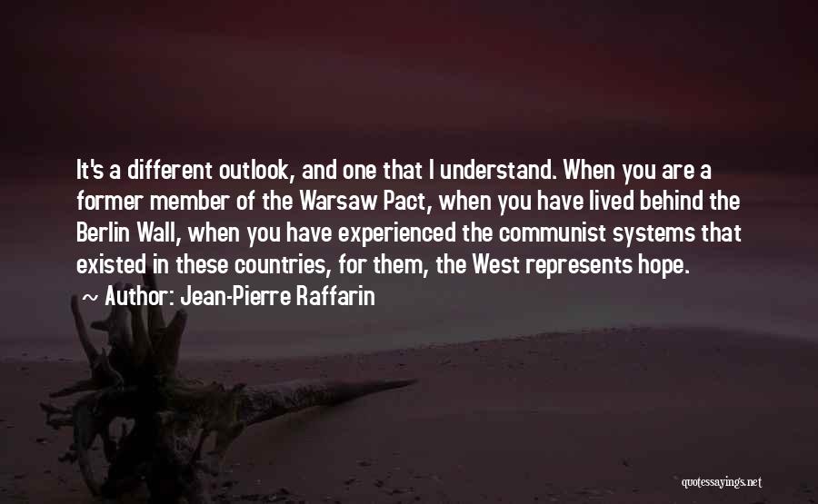 Jean-Pierre Raffarin Quotes: It's A Different Outlook, And One That I Understand. When You Are A Former Member Of The Warsaw Pact, When