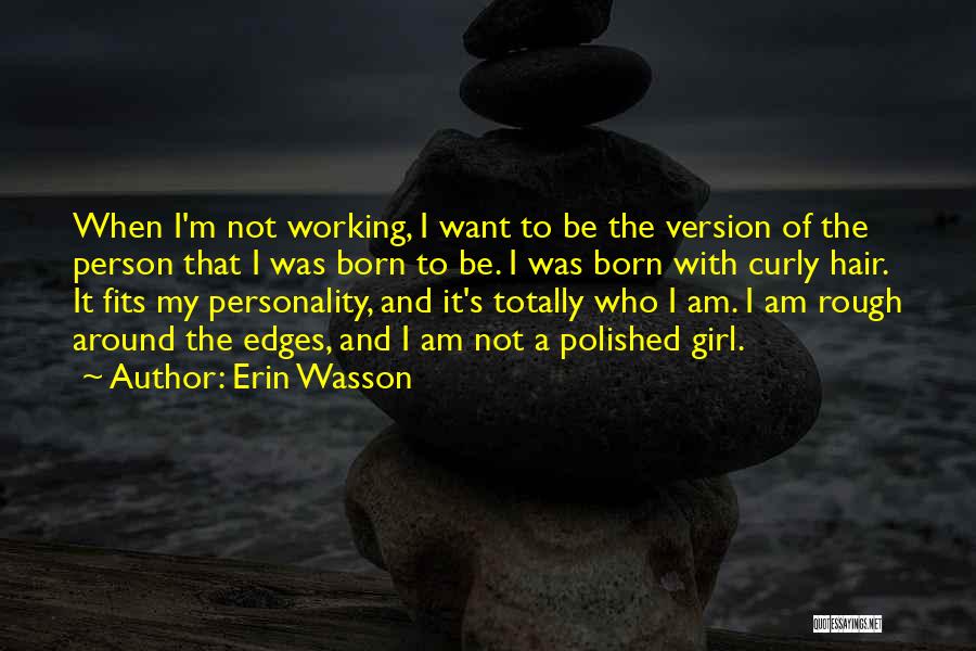 Erin Wasson Quotes: When I'm Not Working, I Want To Be The Version Of The Person That I Was Born To Be. I