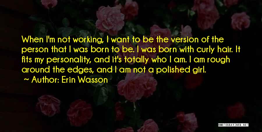 Erin Wasson Quotes: When I'm Not Working, I Want To Be The Version Of The Person That I Was Born To Be. I