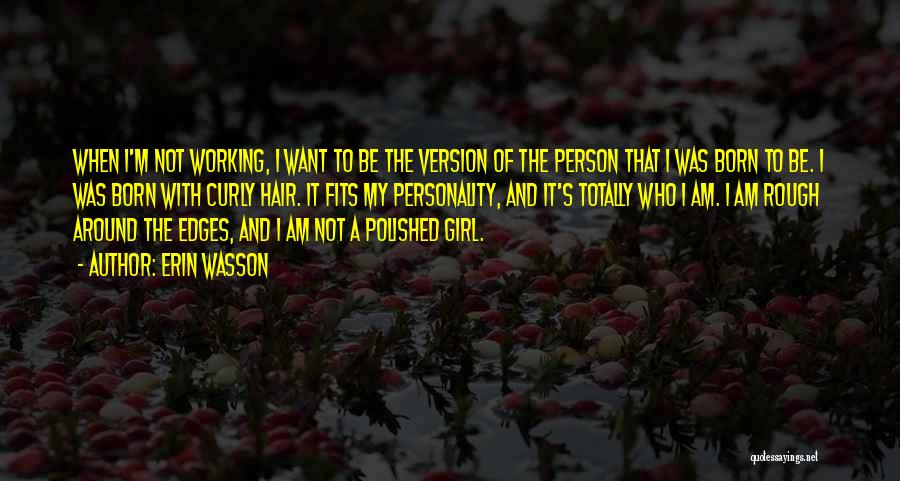 Erin Wasson Quotes: When I'm Not Working, I Want To Be The Version Of The Person That I Was Born To Be. I