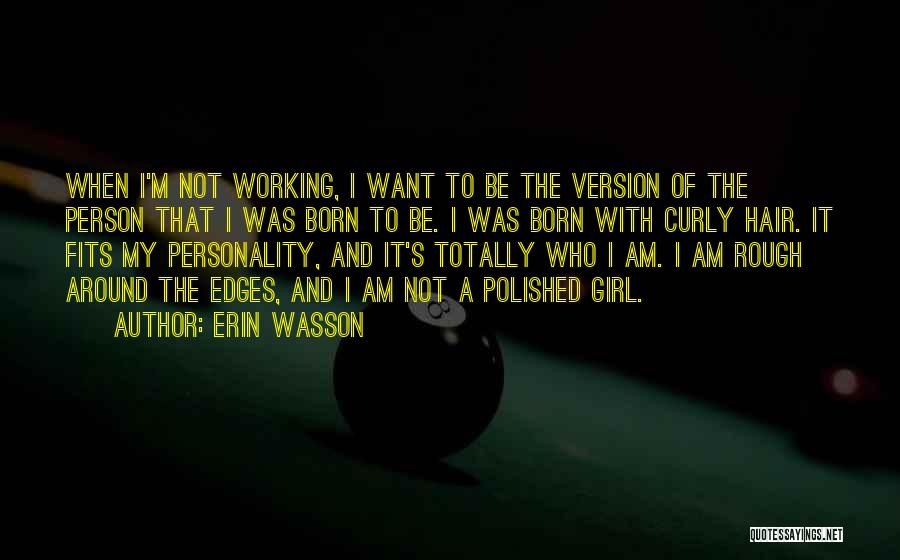 Erin Wasson Quotes: When I'm Not Working, I Want To Be The Version Of The Person That I Was Born To Be. I