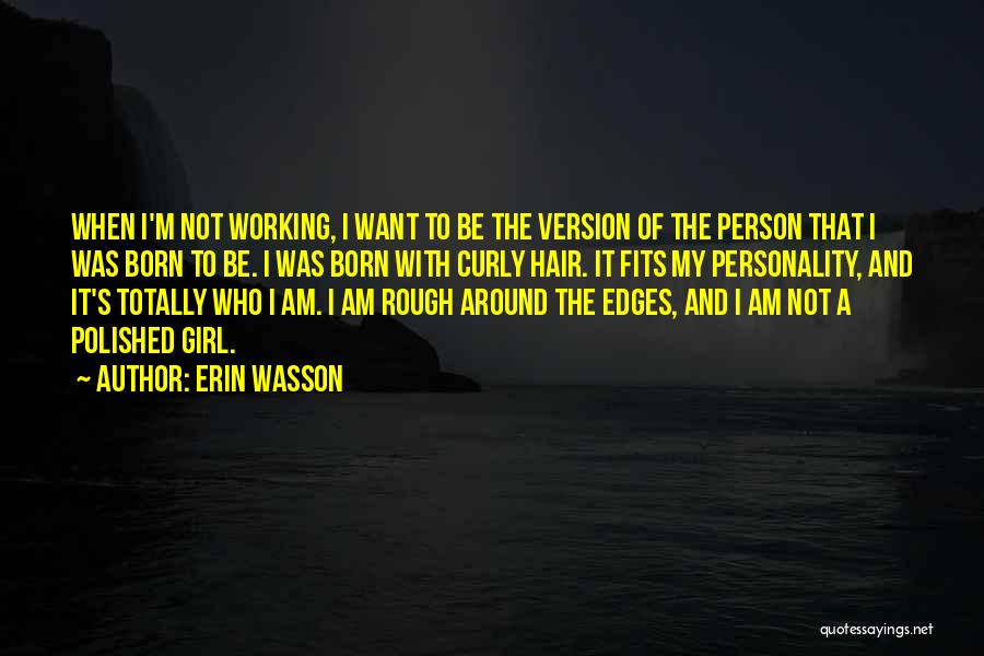 Erin Wasson Quotes: When I'm Not Working, I Want To Be The Version Of The Person That I Was Born To Be. I