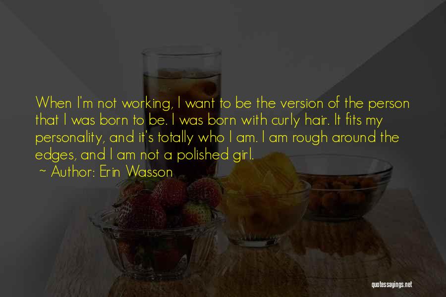 Erin Wasson Quotes: When I'm Not Working, I Want To Be The Version Of The Person That I Was Born To Be. I