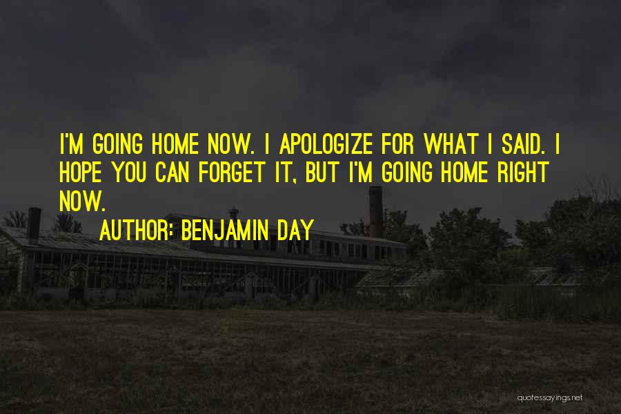 Benjamin Day Quotes: I'm Going Home Now. I Apologize For What I Said. I Hope You Can Forget It, But I'm Going Home