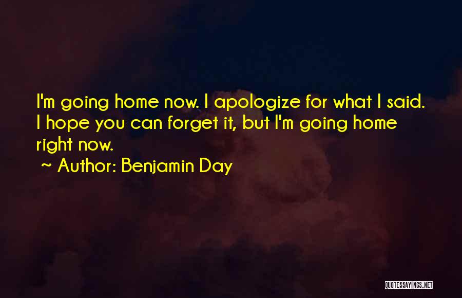 Benjamin Day Quotes: I'm Going Home Now. I Apologize For What I Said. I Hope You Can Forget It, But I'm Going Home